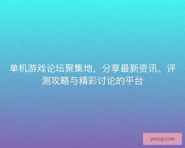 单机游戏论坛聚集地，分享最新资讯、评测攻略与精彩讨论的平台
