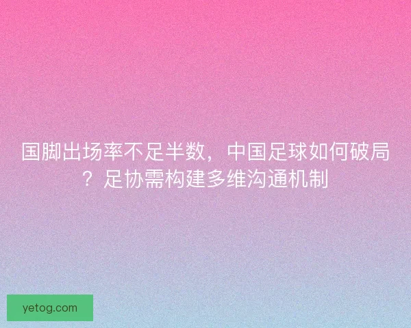 国脚出场率不足半数，中国足球如何破局？足协需构建多维沟通机制