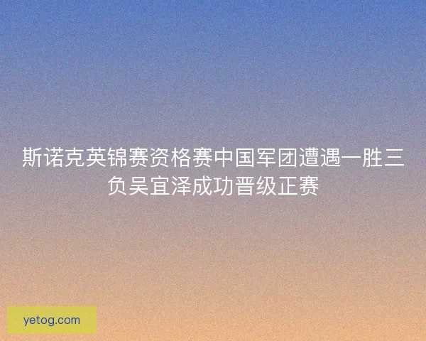 斯诺克英锦赛资格赛中国军团遭遇一胜三负吴宜泽成功晋级正赛
