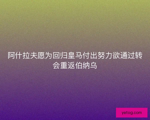 阿什拉夫愿为回归皇马付出努力欲通过转会重返伯纳乌