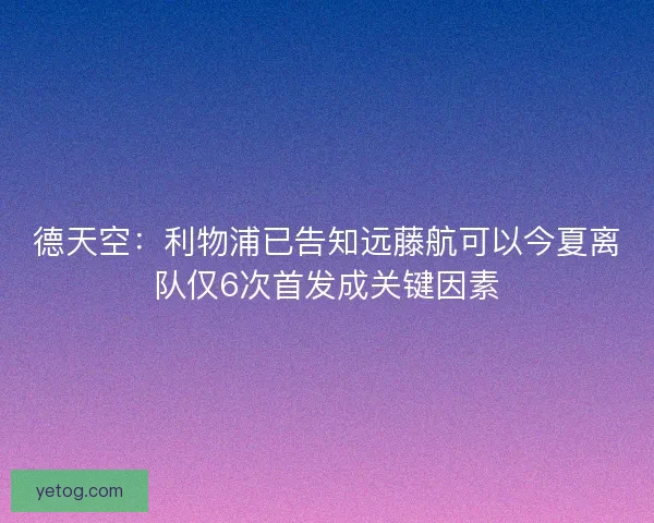 德天空：利物浦已告知远藤航可以今夏离队仅6次首发成关键因素