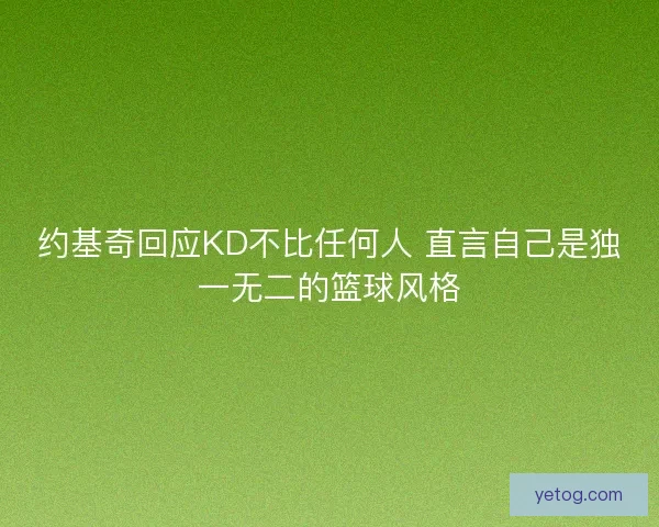 约基奇回应KD不比任何人 直言自己是独一无二的篮球风格