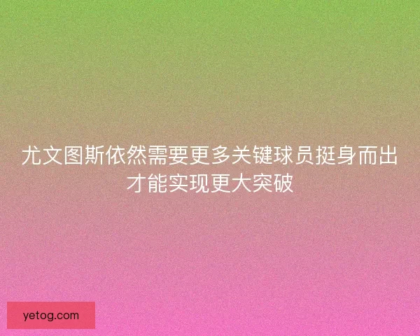 尤文图斯依然需要更多关键球员挺身而出才能实现更大突破