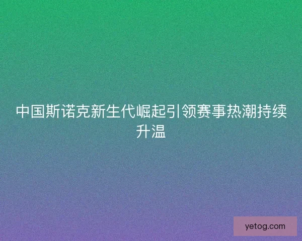 中国斯诺克新生代崛起引领赛事热潮持续升温