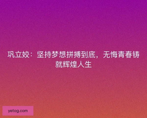 巩立姣：坚持梦想拼搏到底，无悔青春铸就辉煌人生