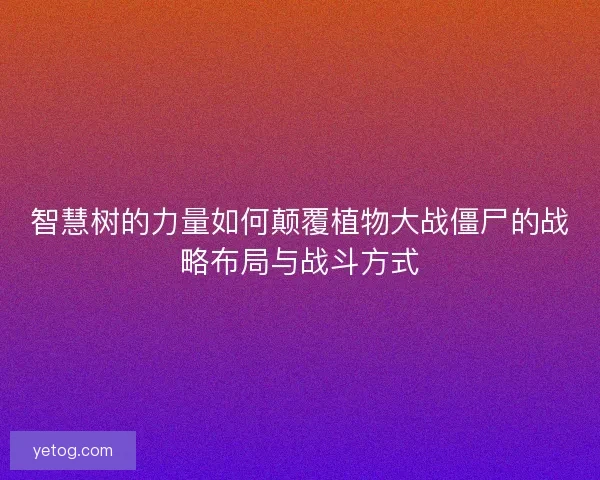 智慧树的力量如何颠覆植物大战僵尸的战略布局与战斗方式