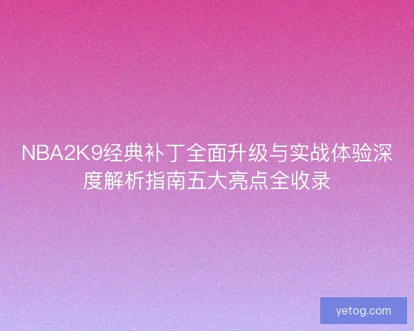 NBA2K9经典补丁全面升级与实战体验深度解析指南五大亮点全收录