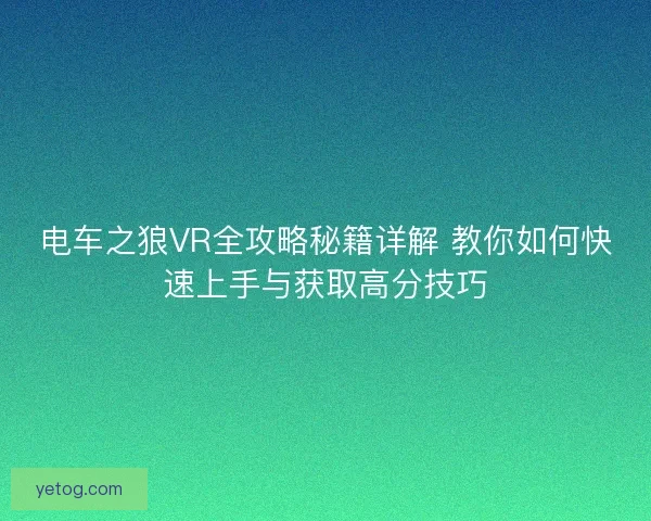 电车之狼VR全攻略秘籍详解 教你如何快速上手与获取高分技巧